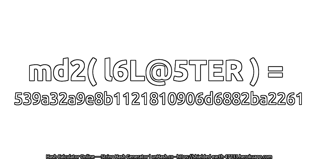 md2( l6L@5TER ) = 539a32a9e8b1121810906d6882ba2261 | unHash.co