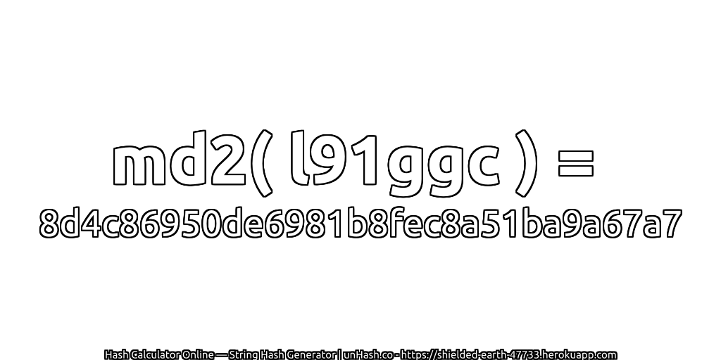 md2( l91ggc ) = 8d4c86950de6981b8fec8a51ba9a67a7 | unHash.co