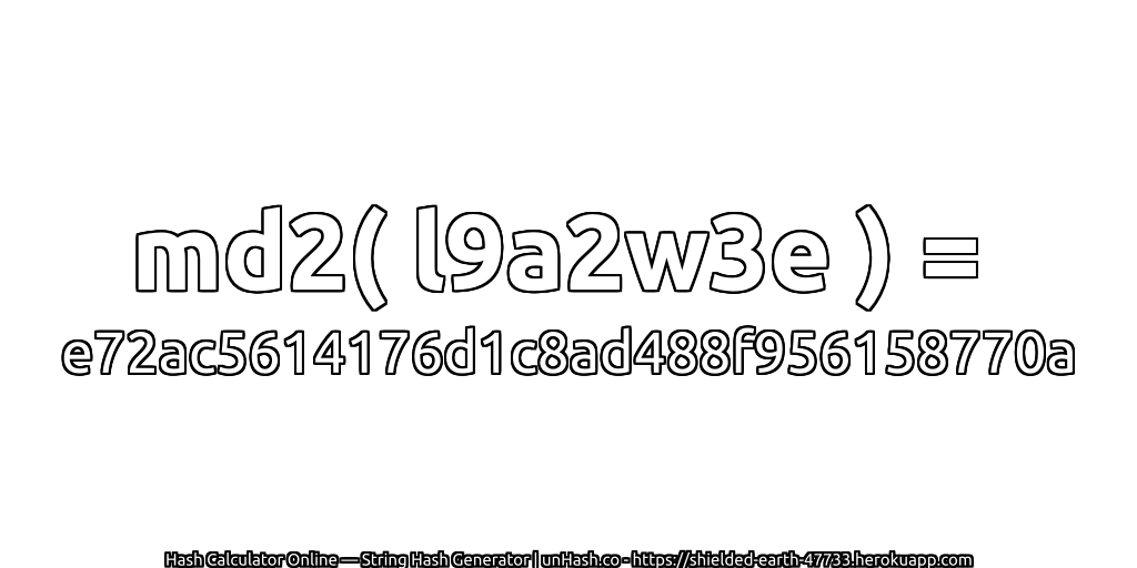 md2( l9a2w3e ) = e72ac5614176d1c8ad488f956158770a | unHash.co