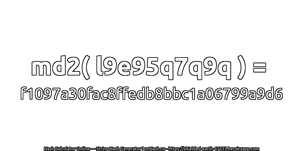 md2( l9e95q7q9q ) = f1097a30fac8ffedb8bbc1a06799a9d6 | unHash.co