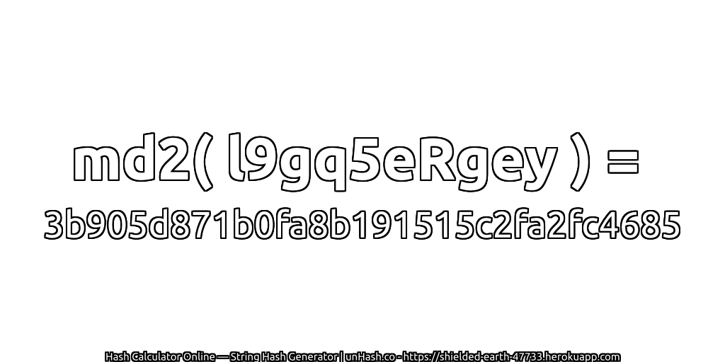 md2( l9gq5eRgey ) = 3b905d871b0fa8b191515c2fa2fc4685 | unHash.co