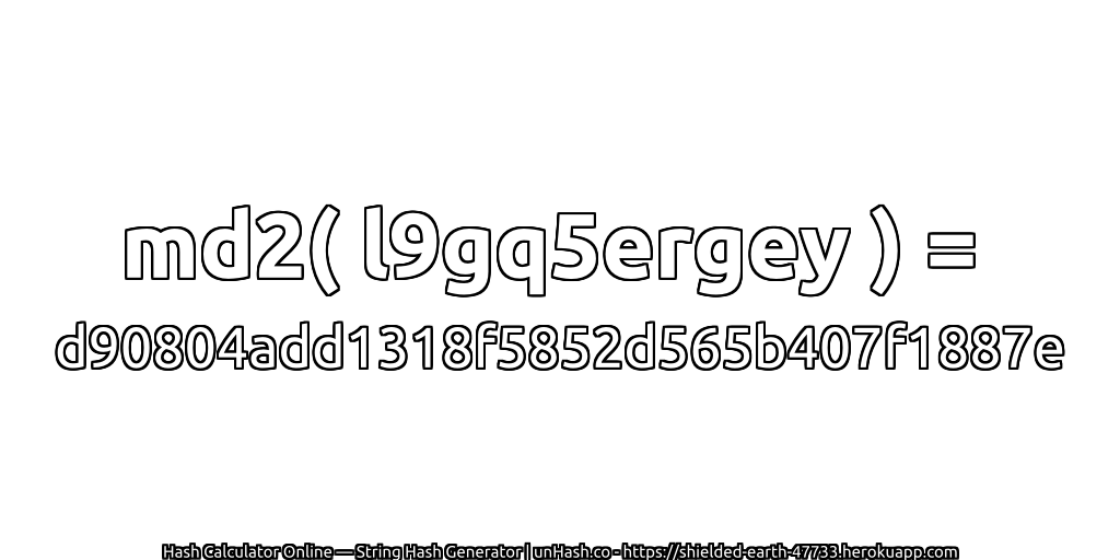 md2( l9gq5ergey ) = d90804add1318f5852d565b407f1887e | unHash.co