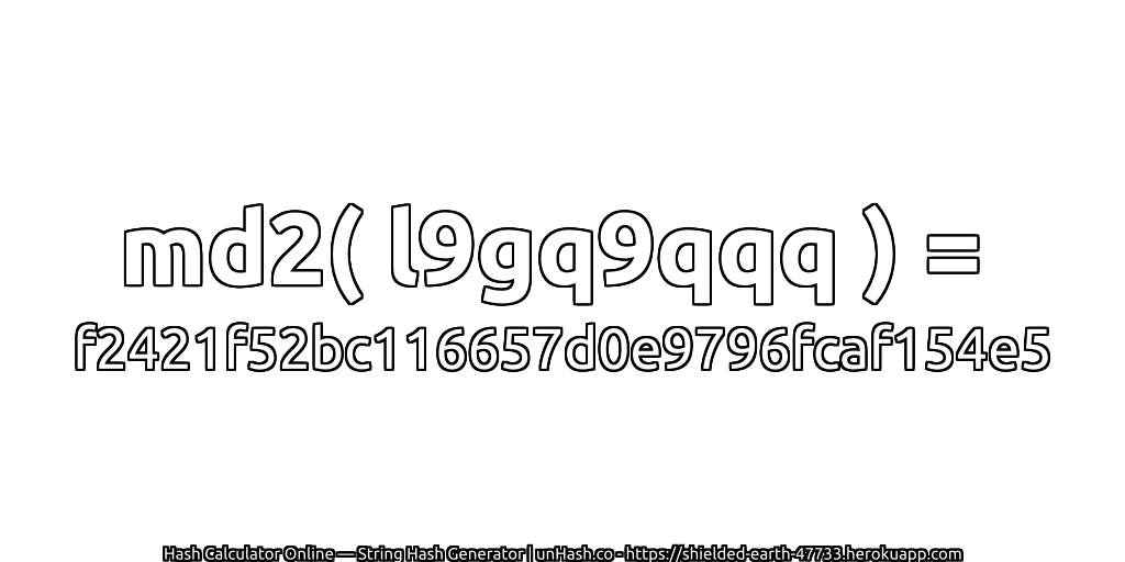 md2( l9gq9qqq ) = f2421f52bc116657d0e9796fcaf154e5 | unHash.co