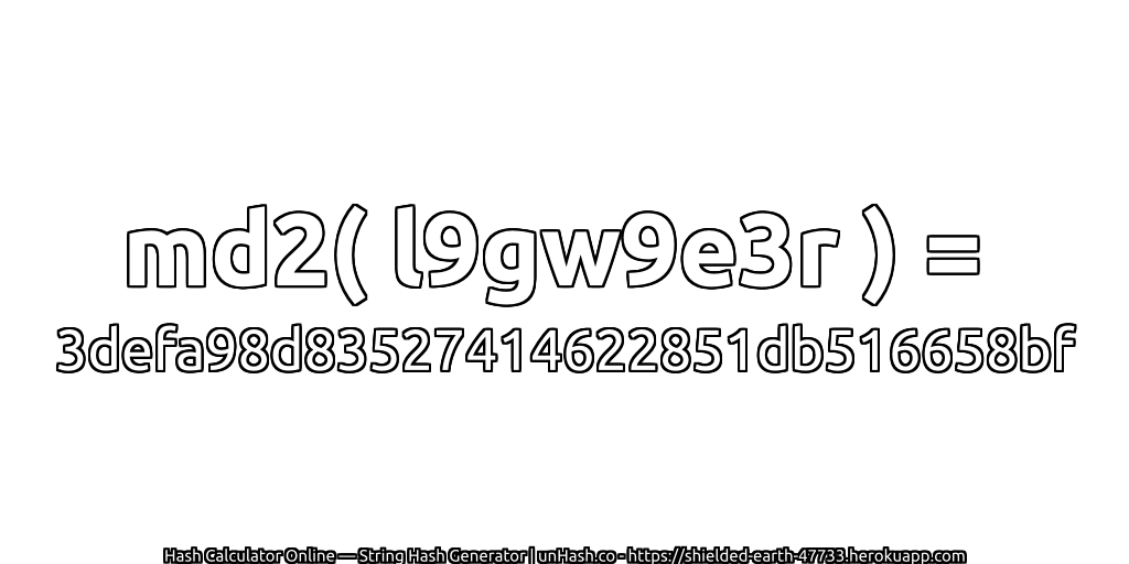 md2( l9gw9e3r ) = 3defa98d83527414622851db516658bf | unHash.co