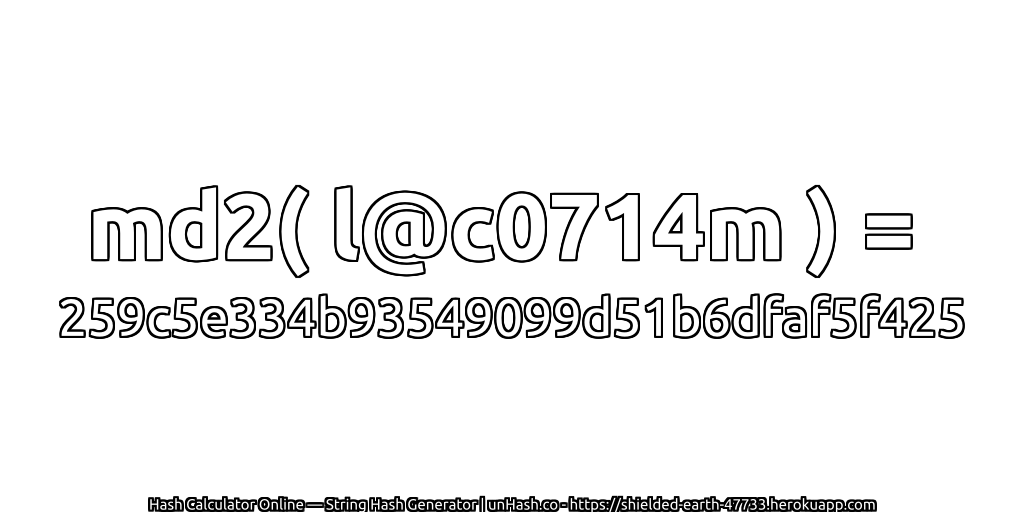 md2( l@c0714m ) = 259c5e334b93549099d51b6dfaf5f425 | unHash.co