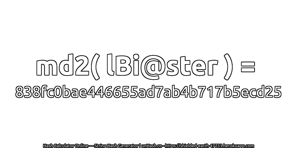 md2( lBi@ster ) = 838fc0bae446655ad7ab4b717b5ecd25 | unHash.co