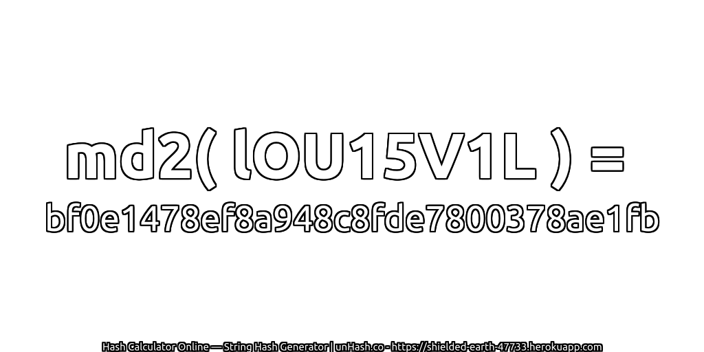 md2( lOU15V1L ) = bf0e1478ef8a948c8fde7800378ae1fb | unHash.co