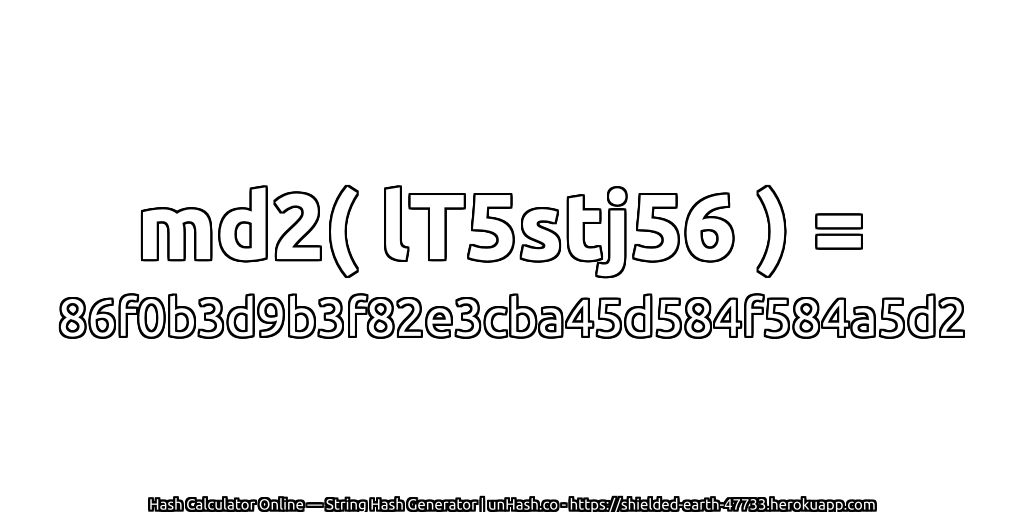 md2( lT5stj56 ) = 86f0b3d9b3f82e3cba45d584f584a5d2 | unHash.co