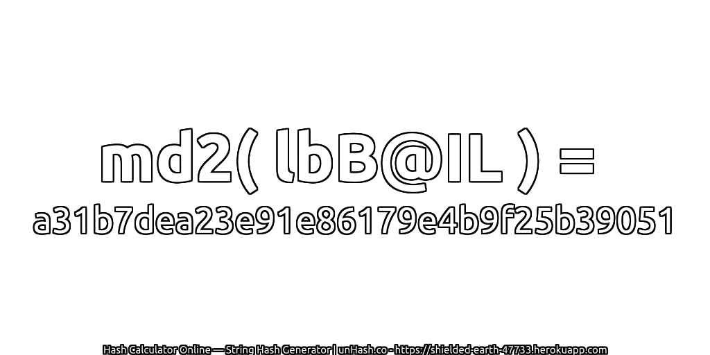 md2( lbB@IL ) = a31b7dea23e91e86179e4b9f25b39051 | unHash.co