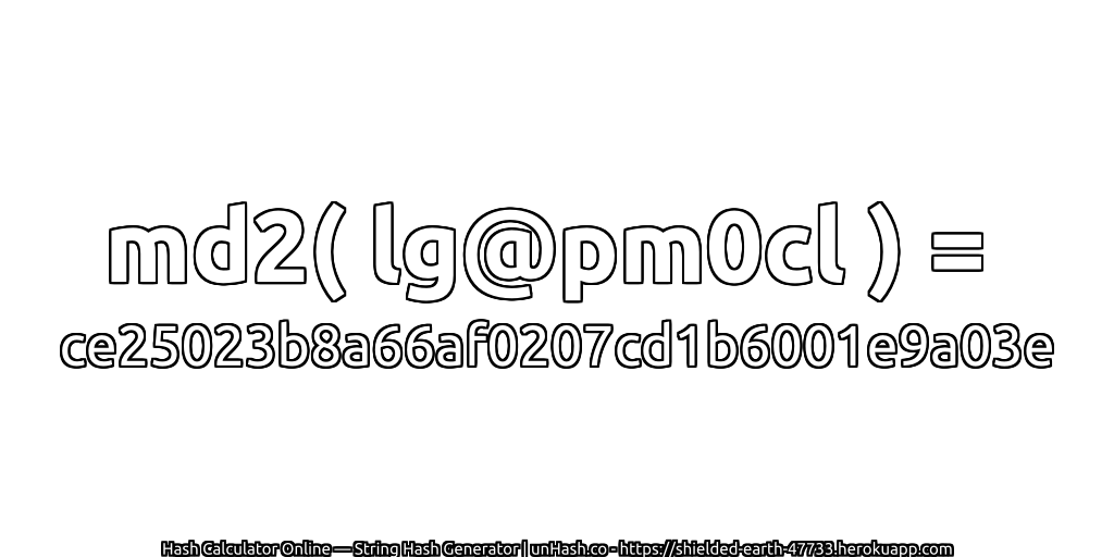 md2( lg@pm0cl ) = ce25023b8a66af0207cd1b6001e9a03e | unHash.co