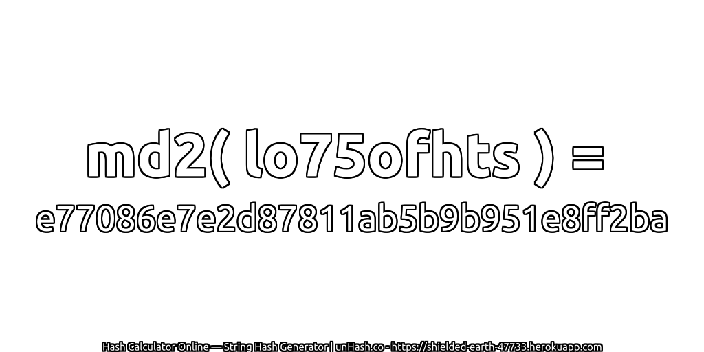 md2( lo75ofhts ) = e77086e7e2d87811ab5b9b951e8ff2ba | unHash.co