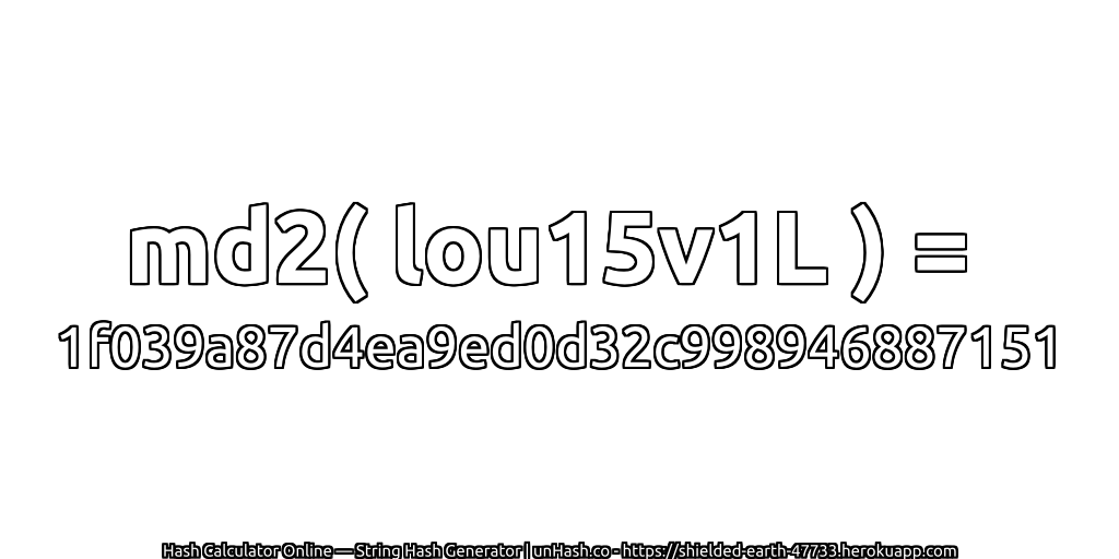 md2( lou15v1L ) = 1f039a87d4ea9ed0d32c998946887151 | unHash.co