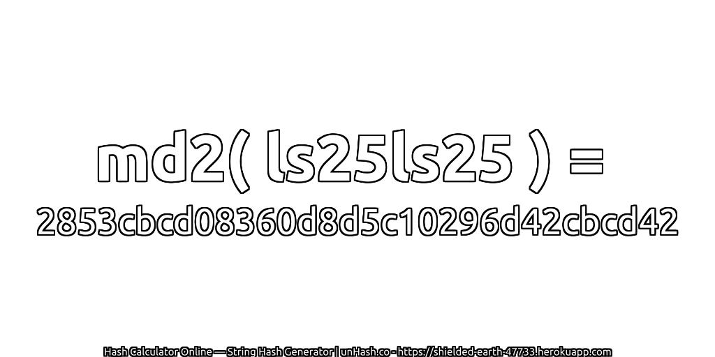 md2( ls25ls25 ) = 2853cbcd08360d8d5c10296d42cbcd42 | unHash.co