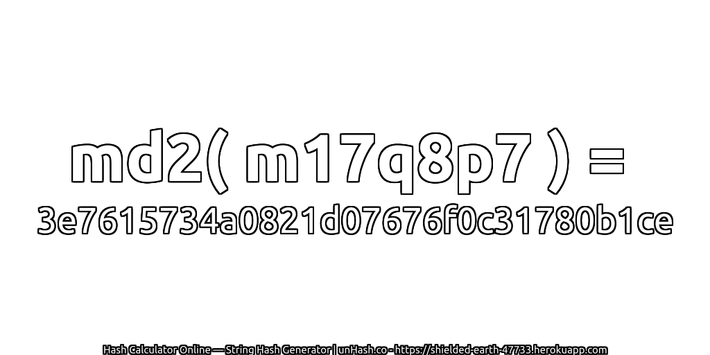 md2( m17q8p7 ) = 3e7615734a0821d07676f0c31780b1ce | unHash.co