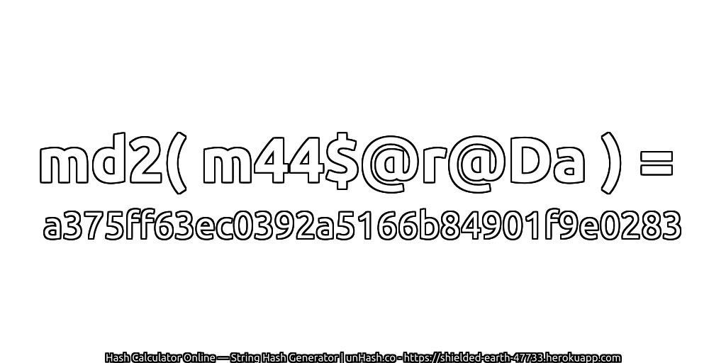md2( m44$@r@Da ) = a375ff63ec0392a5166b84901f9e0283 | unHash.co