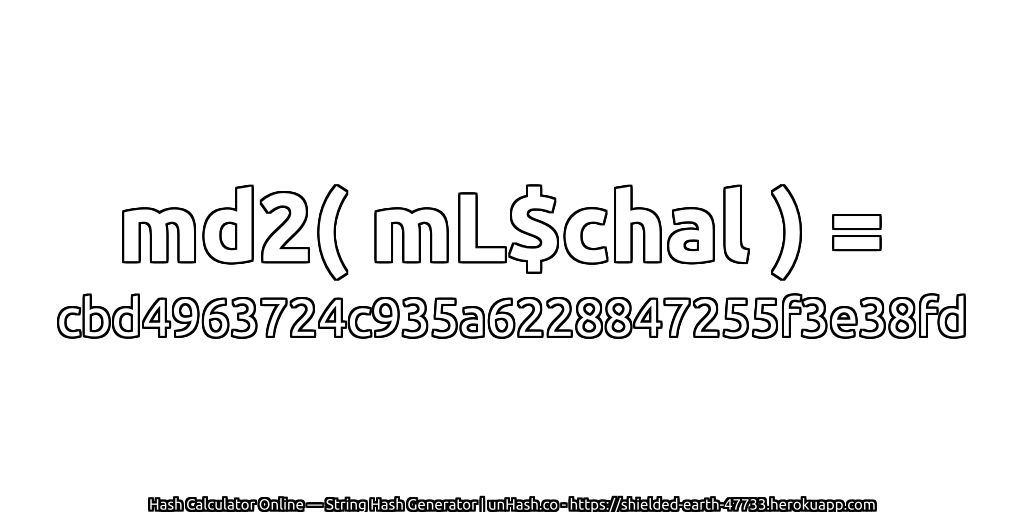 md2( mL$chal ) = cbd4963724c935a6228847255f3e38fd | unHash.co