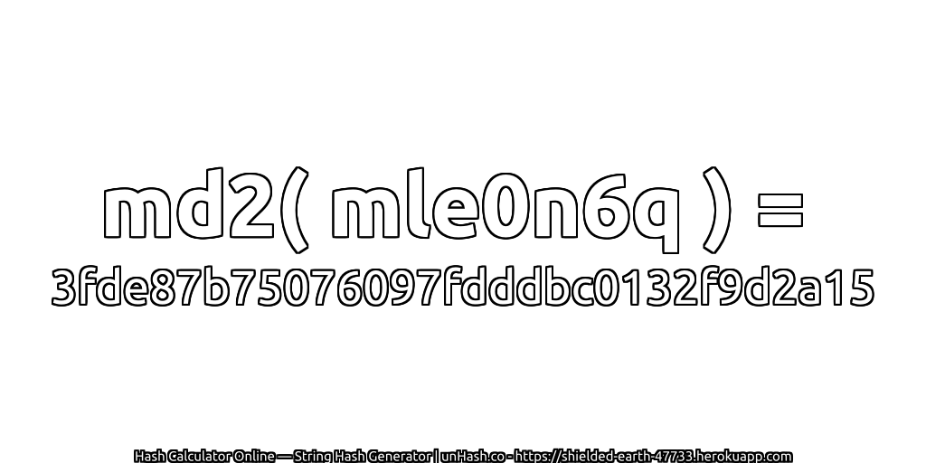 md2( mle0n6q ) = 3fde87b75076097fdddbc0132f9d2a15 | unHash.co