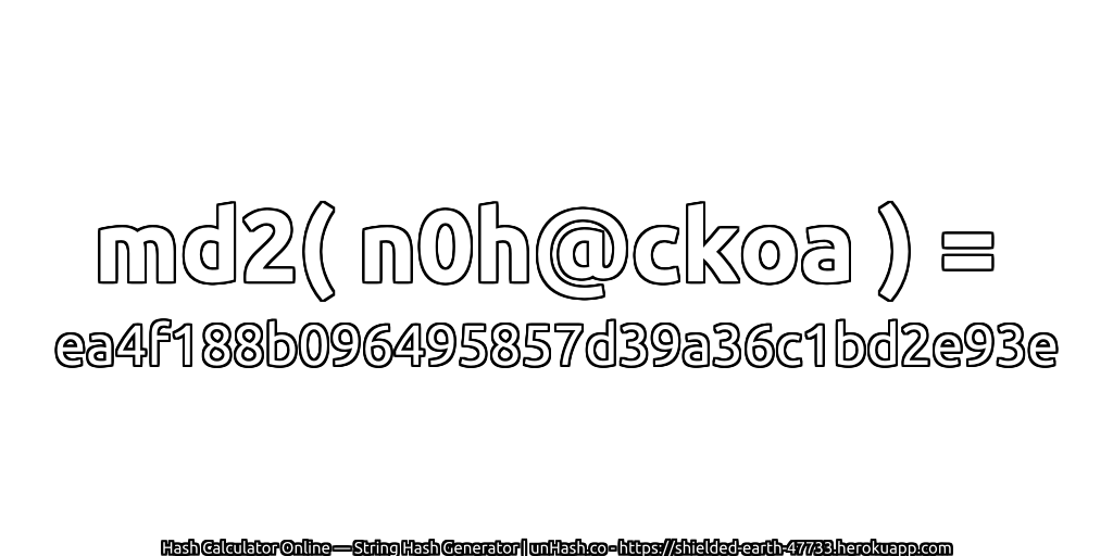 md2( n0h@ckoa ) = ea4f188b096495857d39a36c1bd2e93e | unHash.co