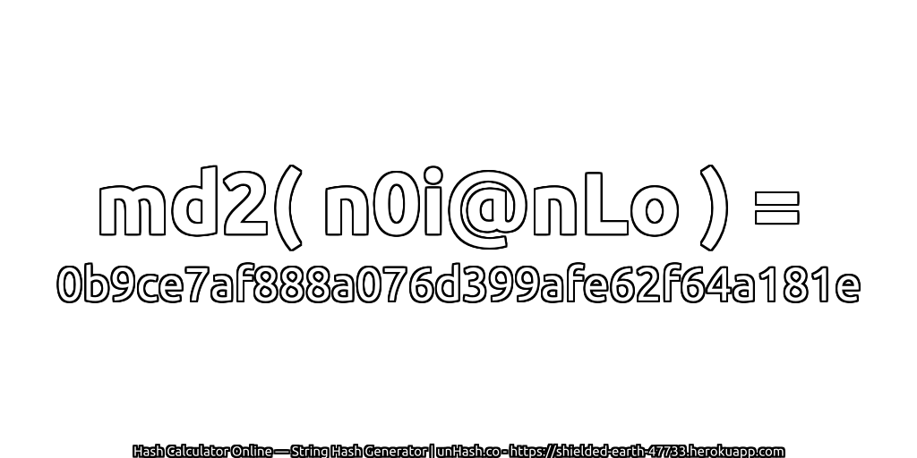 md2( n0i@nLo ) = 0b9ce7af888a076d399afe62f64a181e | unHash.co