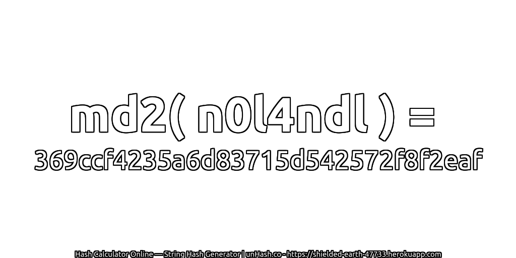 md2( n0l4ndl ) = 369ccf4235a6d83715d542572f8f2eaf | unHash.co