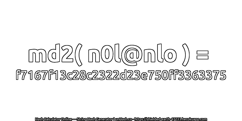 md2( n0l@nlo ) = f7167f13c28c2322d23e750ff3363375 | unHash.co