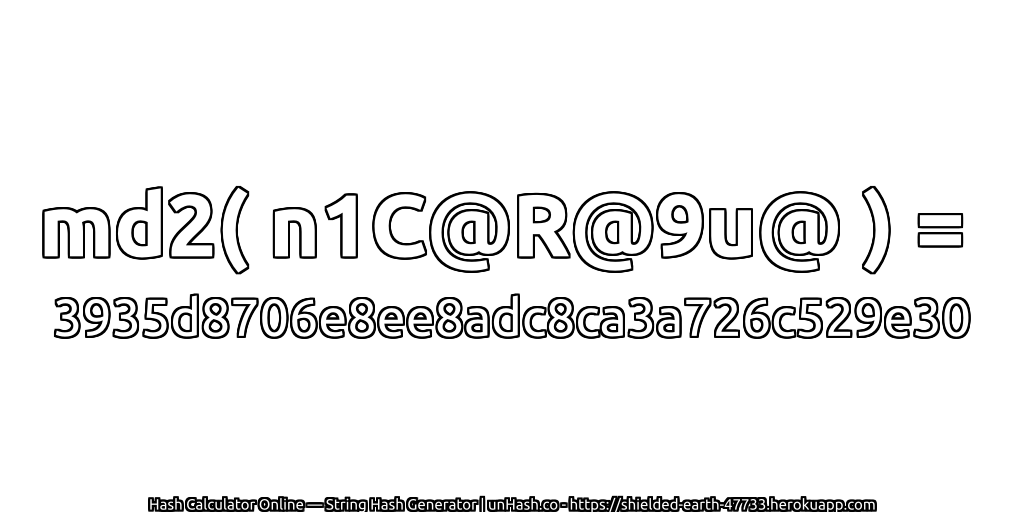 md2( n1C@R@9u@ ) = 3935d8706e8ee8adc8ca3a726c529e30 | unHash.co