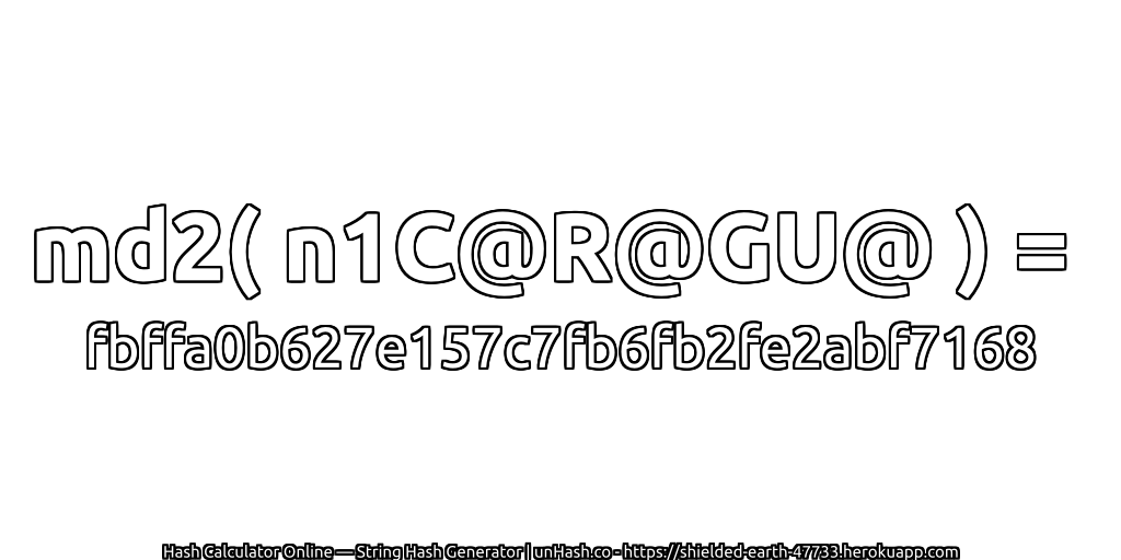 md2( n1C@R@GU@ ) = fbffa0b627e157c7fb6fb2fe2abf7168 | unHash.co
