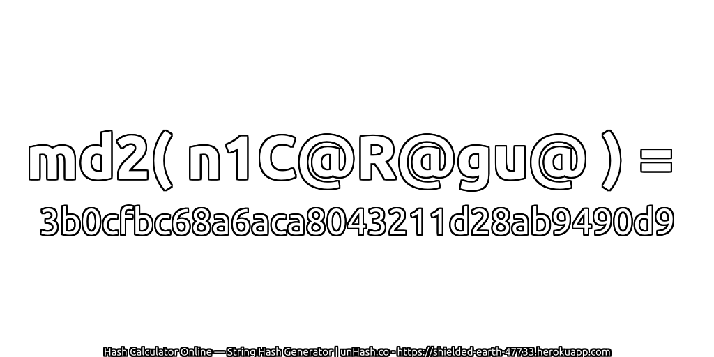 md2( n1C@R@gu@ ) = 3b0cfbc68a6aca8043211d28ab9490d9 | unHash.co