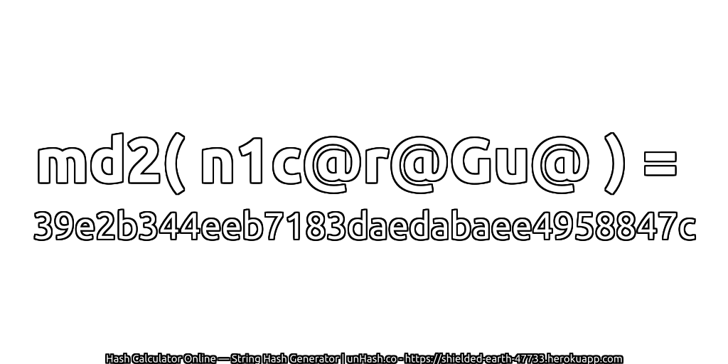 md2( n1c@r@Gu@ ) = 39e2b344eeb7183daedabaee4958847c | unHash.co