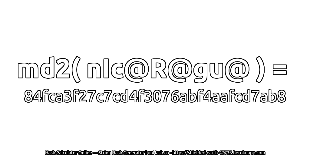 md2( nIc@R@gu@ ) = 84fca3f27c7cd4f3076abf4aafcd7ab8 | unHash.co
