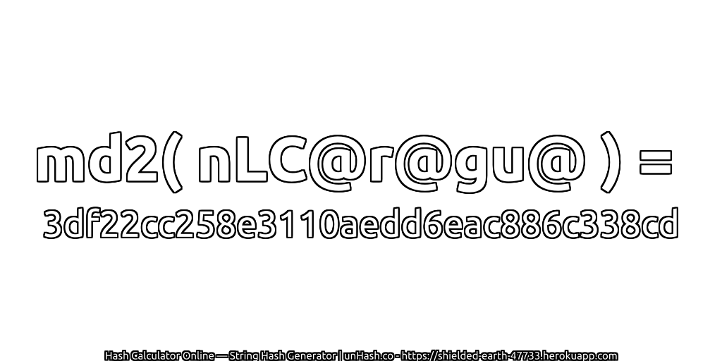 md2( nLC@r@gu@ ) = 3df22cc258e3110aedd6eac886c338cd | unHash.co