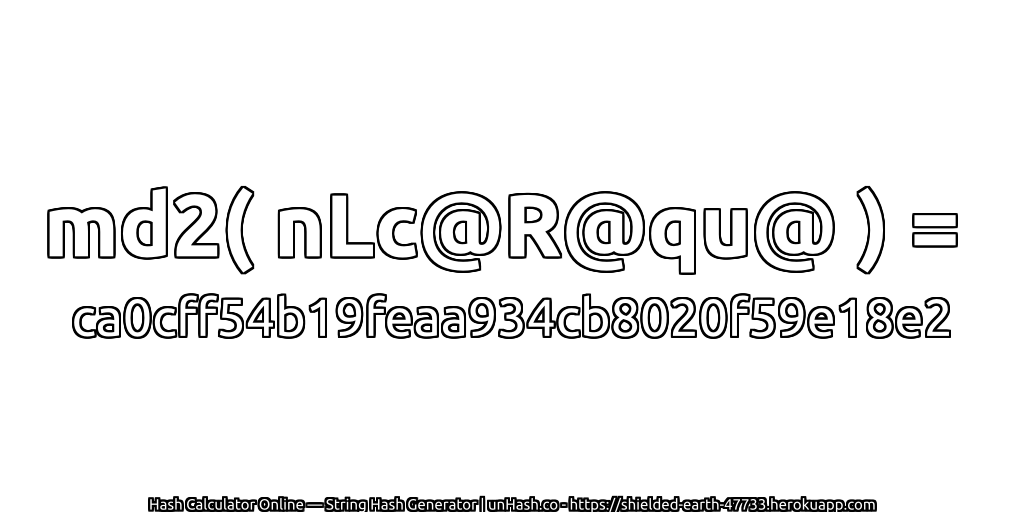 md2( nLc@R@qu@ ) = ca0cff54b19feaa934cb8020f59e18e2 | unHash.co