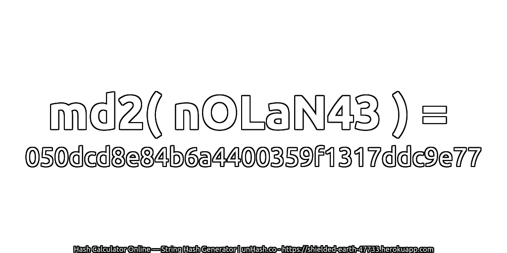 md2( nOLaN43 ) = 050dcd8e84b6a4400359f1317ddc9e77 | unHash.co