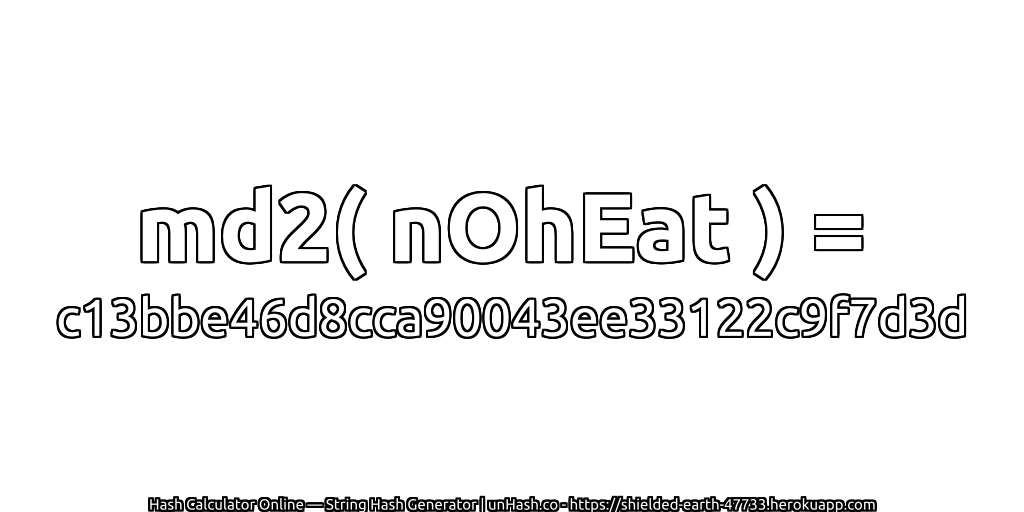md2( nOhEat ) = c13bbe46d8cca90043ee33122c9f7d3d | unHash.co