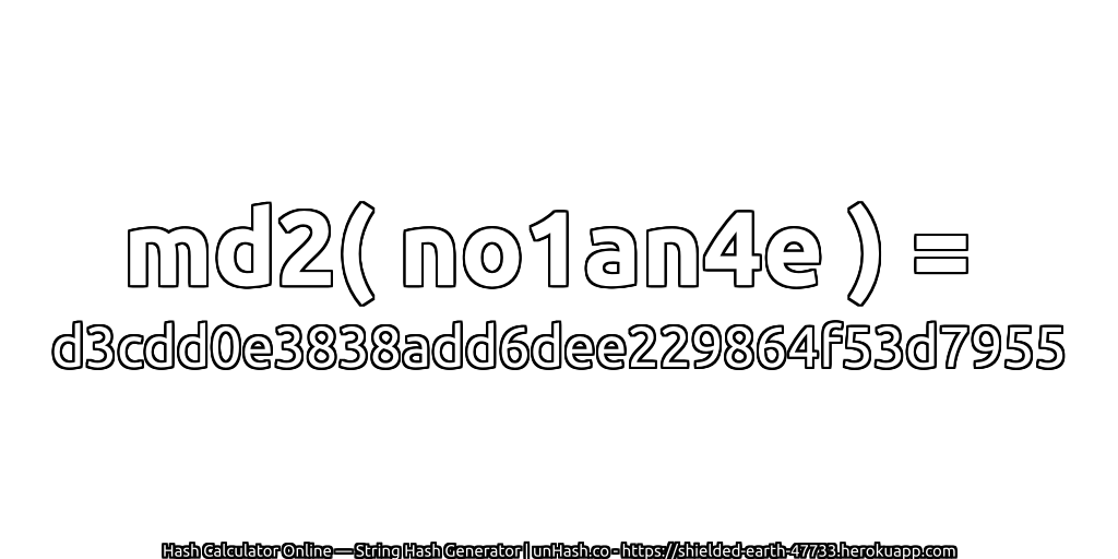 md2( no1an4e ) = d3cdd0e3838add6dee229864f53d7955 | unHash.co