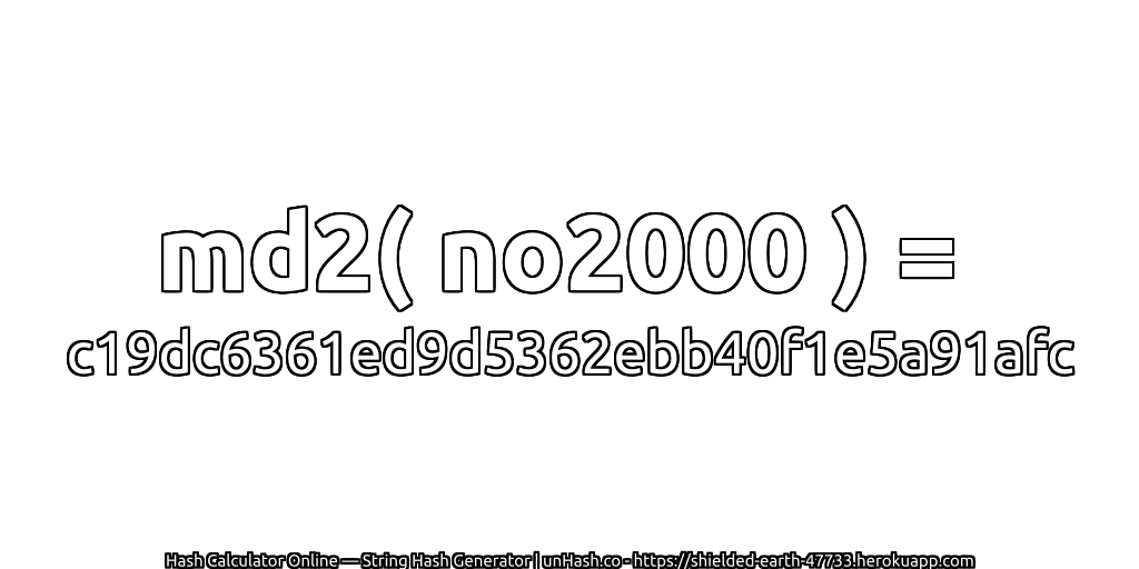 md2( no2000 ) = c19dc6361ed9d5362ebb40f1e5a91afc | unHash.co