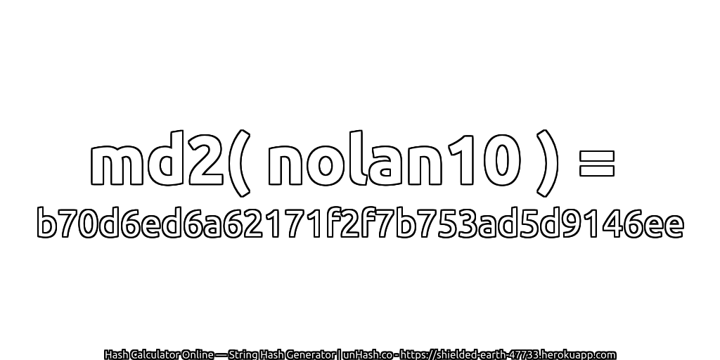 md2( nolan10 ) = b70d6ed6a62171f2f7b753ad5d9146ee | unHash.co