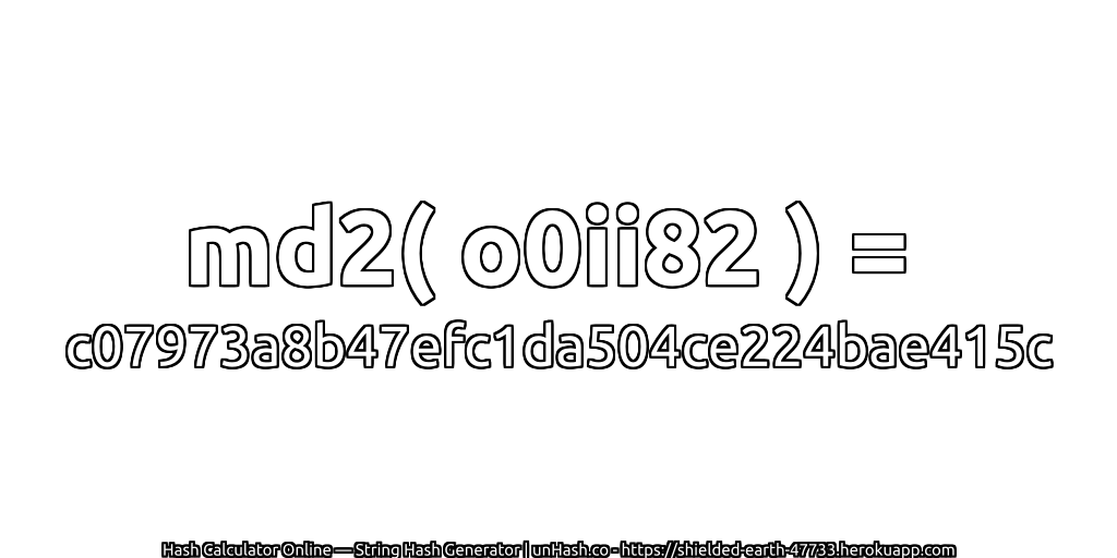 md2( o0ii82 ) = c07973a8b47efc1da504ce224bae415c | unHash.co