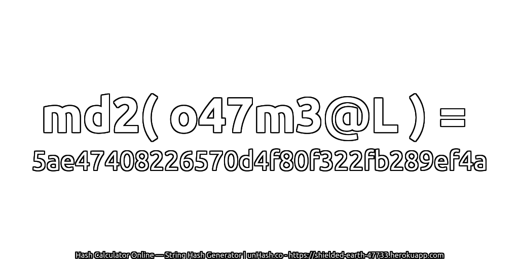 md2( o47m3@L ) = 5ae47408226570d4f80f322fb289ef4a | unHash.co