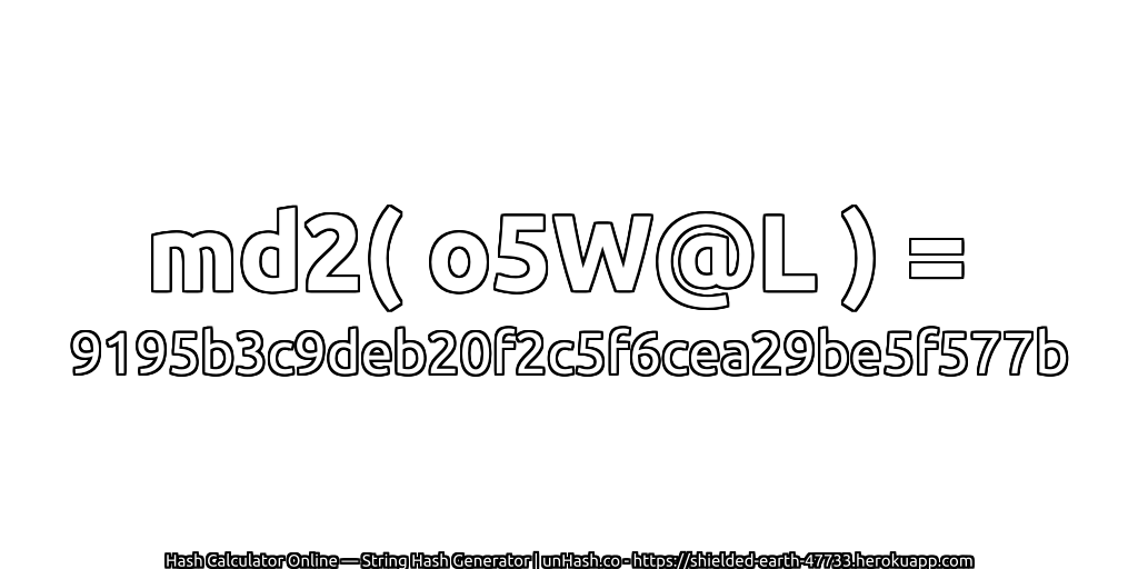 md2( o5W@L ) = 9195b3c9deb20f2c5f6cea29be5f577b | unHash.co