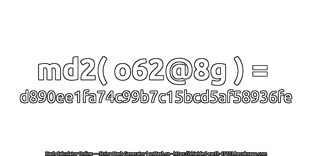 md2( o62@8g ) = d890ee1fa74c99b7c15bcd5af58936fe | unHash.co