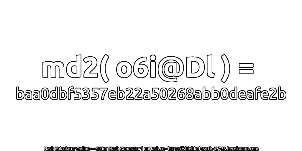 md2( o6i@Dl ) = baa0dbf5357eb22a50268abb0deafe2b | unHash.co