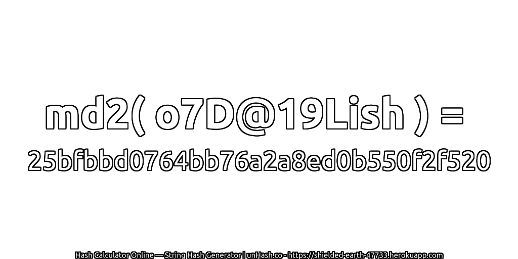 md2( o7D@19Lish ) = 25bfbbd0764bb76a2a8ed0b550f2f520 | unHash.co