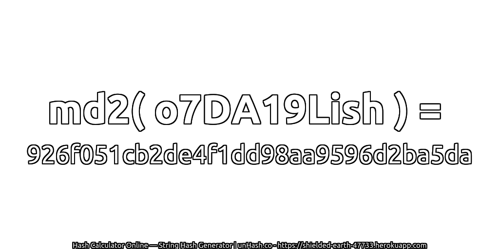 md2( o7DA19Lish ) = 926f051cb2de4f1dd98aa9596d2ba5da | unHash.co