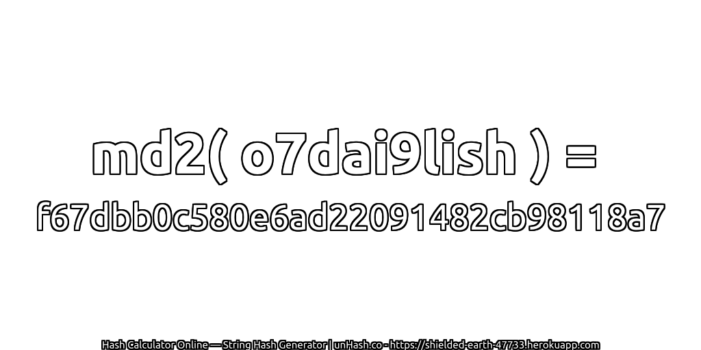 md2( o7dai9lish ) = f67dbb0c580e6ad22091482cb98118a7 | unHash.co
