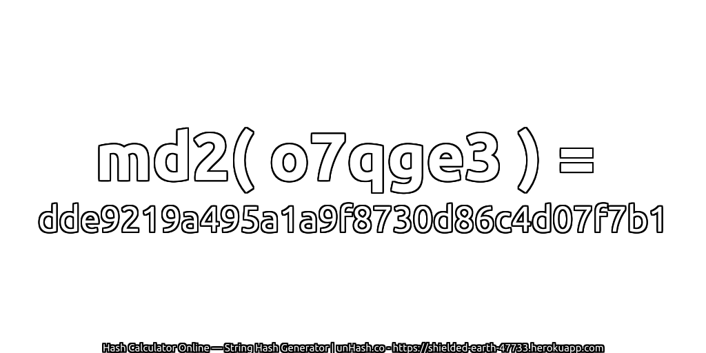 md2( o7qge3 ) = dde9219a495a1a9f8730d86c4d07f7b1 | unHash.co