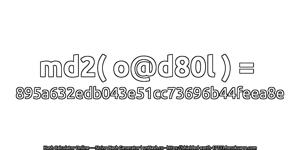 md2( o@d80l ) = 895a632edb043e51cc73696b44feea8e | unHash.co
