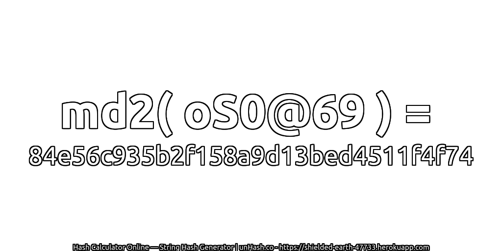 md2( oS0@69 ) = 84e56c935b2f158a9d13bed4511f4f74 | unHash.co