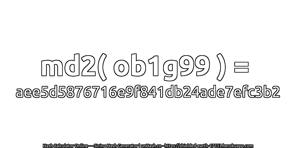 md2( ob1g99 ) = aee5d5876716e9f841db24ade7efc3b2 | unHash.co