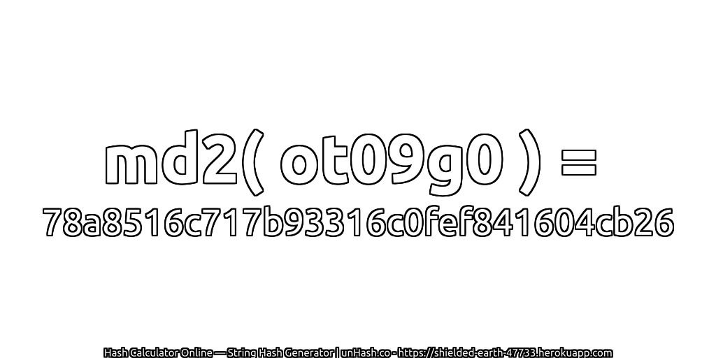 md2( ot09g0 ) = 78a8516c717b93316c0fef841604cb26 | unHash.co